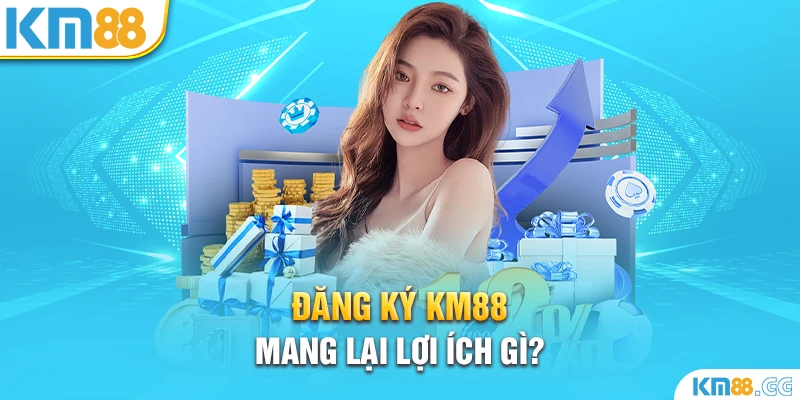 Đăng ký KM88 mang lại lợi ích gì?