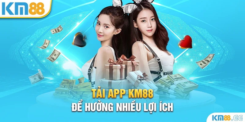 Tải app KM88 để hưởng nhiều lợi ích