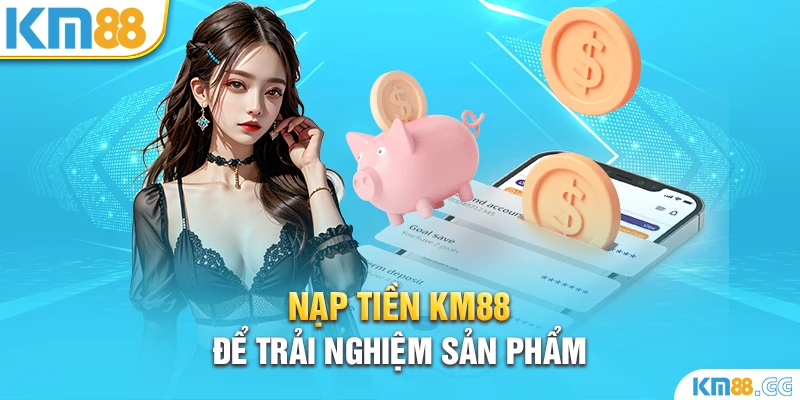 Nạp tiền KM88 để trải nghiệm sản phẩm