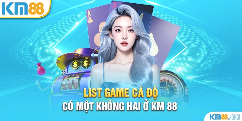 List game cá độ có một không hai ở KM88 