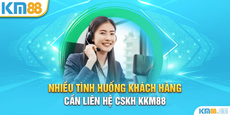 Nhiều tình huống khách hàng cần liên hệ CSKH KKM88