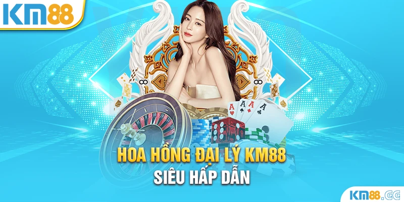 Hoa hồng đại lý KM88 siêu hấp dẫn