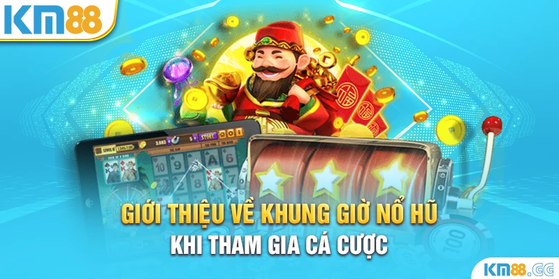 Giới thiệu về khung giờ nổ hũ khi tham gia cá cược