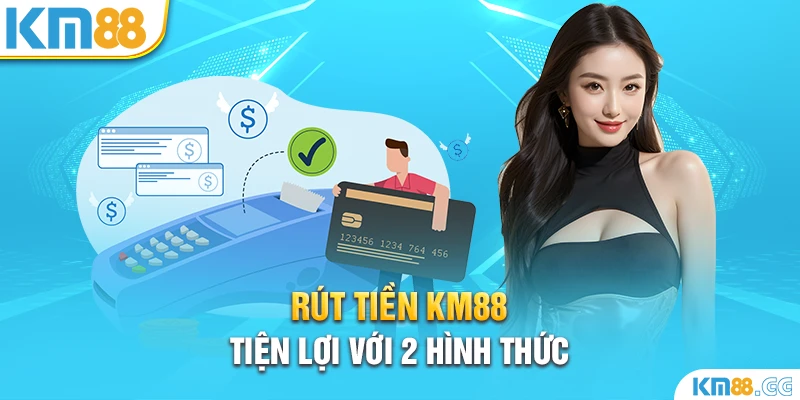 Rút tiền KM88 tiện lợi với 2 hình thức