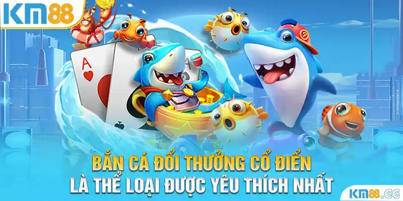 Bắn cá đổi thưởng cổ điển là thể loại được yêu thích nhất