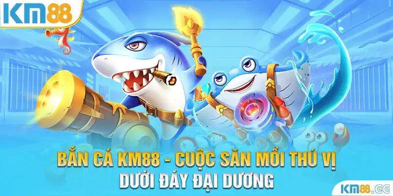 Bắn Cá KM88 - Cuộc Săn Mồi Thú Vị Dưới Đáy Đại Dương