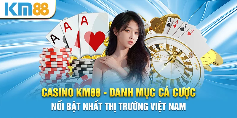 Casino KM88 - Danh mục cá cược nổi bật nhất thị trường Việt Nam