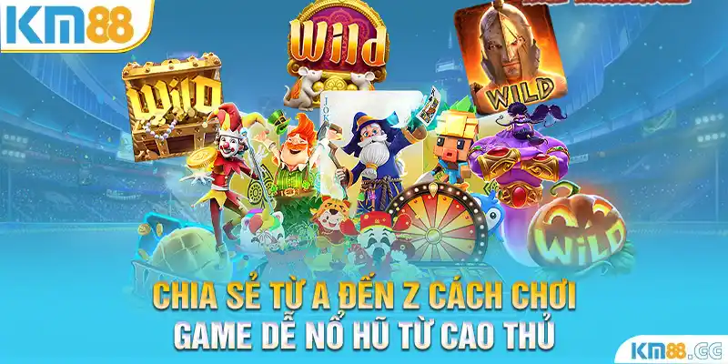 Chia Sẻ Từ A Đến Z Cách Chơi Game Dễ Nổ Hũ Từ Cao Thủ