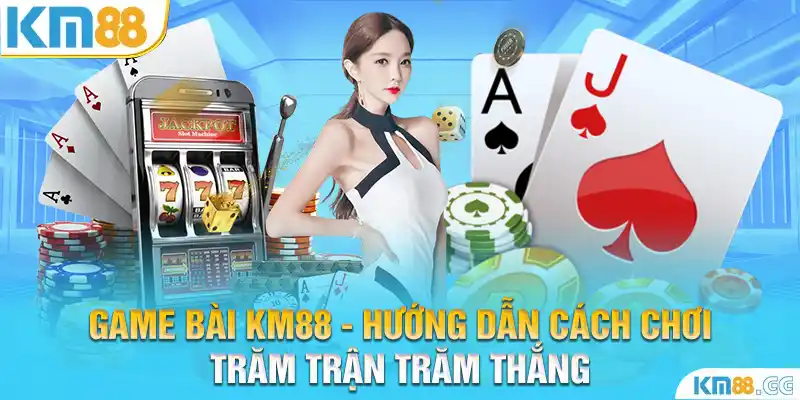 Game Bài KM88 - Hướng Dẫn Cách Chơi Trăm Trận Trăm Thắng