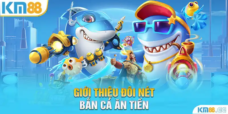 Giới thiệu đôi nét bắn cá ăn tiền