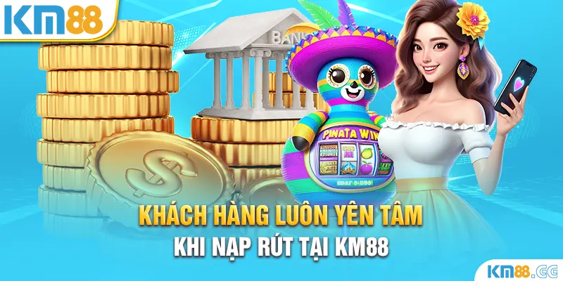 Khách hàng luôn yên tâm khi nạp rút tại KM88