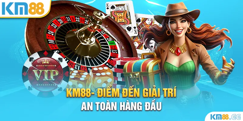 KM88- Điểm đến giải trí an toàn hàng đầu