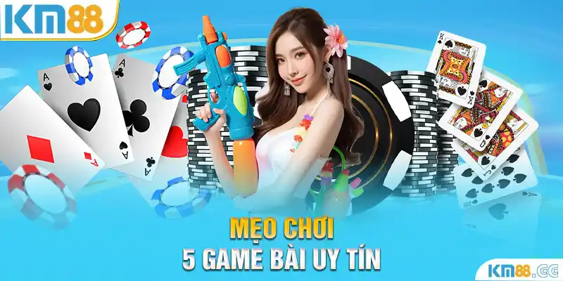 Mẹo chơi 5 game bài uy tín