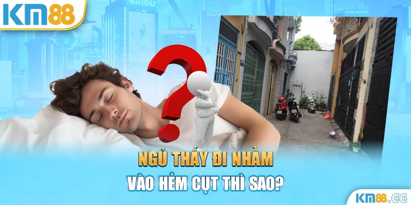 Ngủ thấy đi nhầm vào hẻm cụt thì sao?