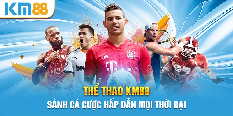 Thể Thao KM88 - Sảnh Cá Cược Hấp Dẫn Mọi Thời Đại