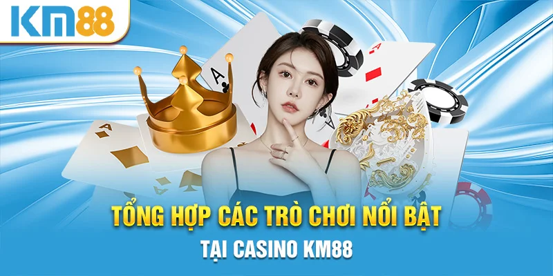 Tổng hợp các trò chơi nổi bật tại casino KM88