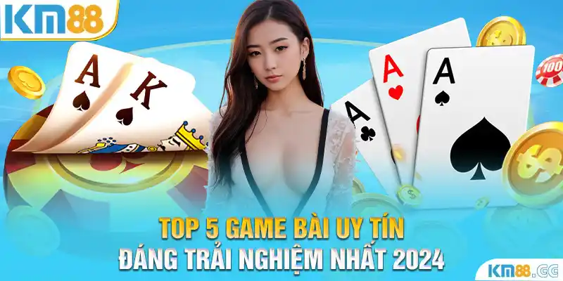 Top 5 Game Bài Uy Tín Đáng Trải Nghiệm Nhất 2024