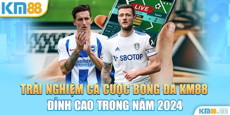 Trải Nghiệm Cá Cược Bóng Đá KM88 Đỉnh Cao Trong Năm 2024