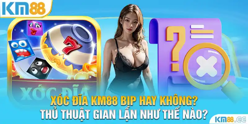 Xóc Đĩa KM88 Bịp Hay Không? Thủ Thuật Gian Lận Như Thế Nào?